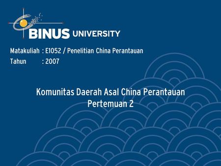 Komunitas Daerah Asal China Perantauan Pertemuan 2 Matakuliah: E1052 / Penelitian China Perantauan Tahun: 2007.