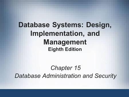 Database Systems: Design, Implementation, and Management Eighth Edition Chapter 15 Database Administration and Security.