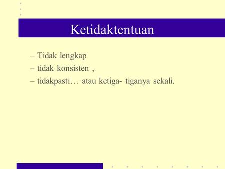 Ketidaktentuan –Tidak lengkap –tidak konsisten, –tidakpasti… atau ketiga- tiganya sekali.