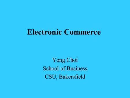 Electronic Commerce Yong Choi School of Business CSU, Bakersfield.