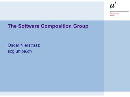 The Software Composition Group Oscar Nierstrasz scg.unibe.ch.