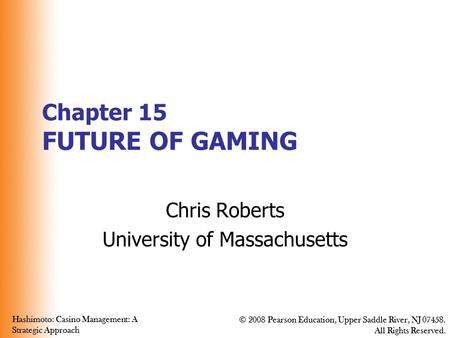 Hashimoto: Casino Management: A Strategic Approach © 2008 Pearson Education, Upper Saddle River, NJ 07458. All Rights Reserved. Hashimoto: Casino Management: