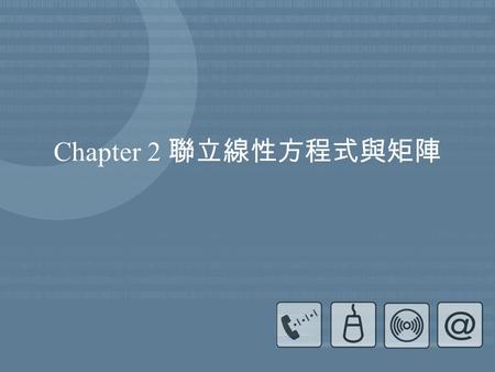 Chapter 2 聯立線性方程式與矩陣. 2 2.1 緒言 線性方程式組 (systems of linear equations) 出現 在多數線性模式 (linear model) 中。根據以往解 題的經驗，讀者們也許已發現方程式的解僅與 該方程式的係數有關，求解的過程也僅與係數 的運算有關，只要係數間的相關位置不改變，