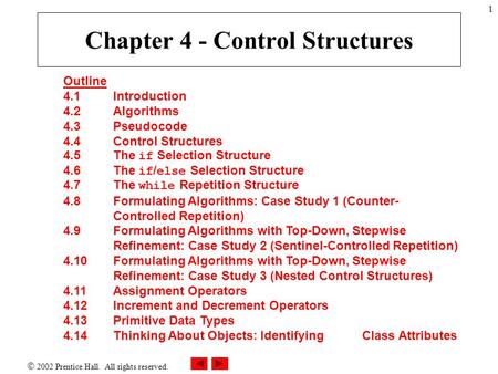  2002 Prentice Hall. All rights reserved. 1 Outline 4.1 Introduction 4.2 Algorithms 4.3 Pseudocode 4.4 Control Structures 4.5 The if Selection Structure.