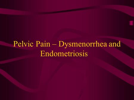 Pelvic Pain – Dysmenorrhea and Endometriosis