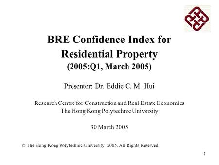 1 BRE Confidence Index for Residential Property (2005:Q1, March 2005) Presenter: Dr. Eddie C. M. Hui Research Centre for Construction and Real Estate Economics.