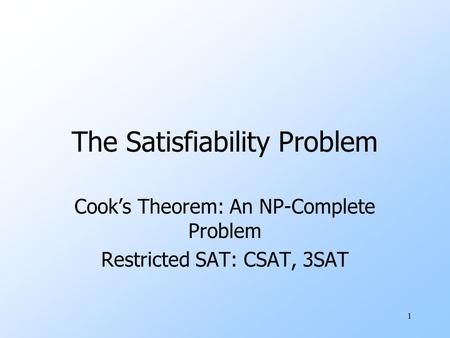 1 The Satisfiability Problem Cook’s Theorem: An NP-Complete Problem Restricted SAT: CSAT, 3SAT.