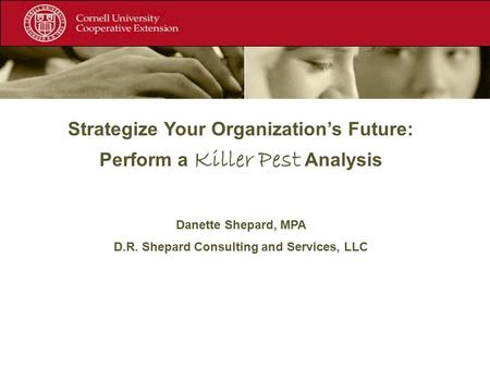 Strategize Your Organization’s Future: Perform a Killer Pest Analysis Danette Shepard, MPA D.R. Shepard Consulting and Services, LLC.