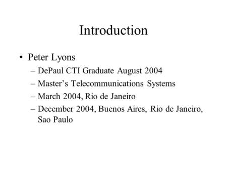 Introduction Peter Lyons –DePaul CTI Graduate August 2004 –Master’s Telecommunications Systems –March 2004, Rio de Janeiro –December 2004, Buenos Aires,