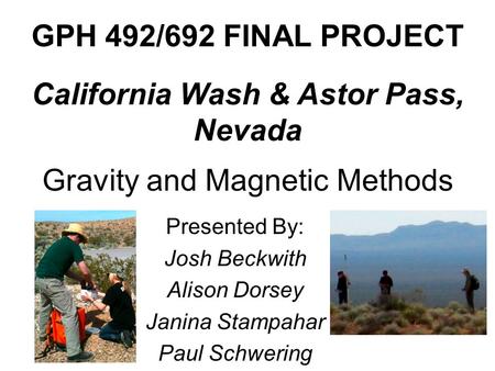 Gravity and Magnetic Methods Presented By: Josh Beckwith Alison Dorsey Janina Stampahar Paul Schwering GPH 492/692 FINAL PROJECT California Wash & Astor.