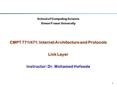 1 School of Computing Science Simon Fraser University CMPT 771/471: Internet Architecture and Protocols Link Layer Instructor: Dr. Mohamed Hefeeda.