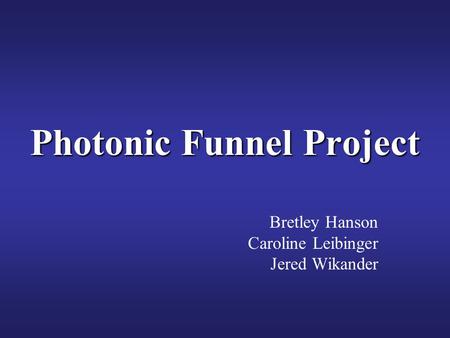 Bretley Hanson Caroline Leibinger Jered Wikander Photonic Funnel Project.