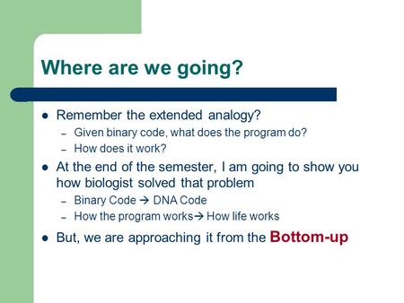 Where are we going? Remember the extended analogy? – Given binary code, what does the program do? – How does it work? At the end of the semester, I am.