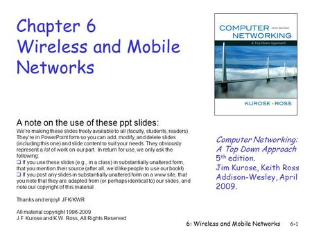 6: Wireless and Mobile Networks6-1 Chapter 6 Wireless and Mobile Networks A note on the use of these ppt slides: We’re making these slides freely available.