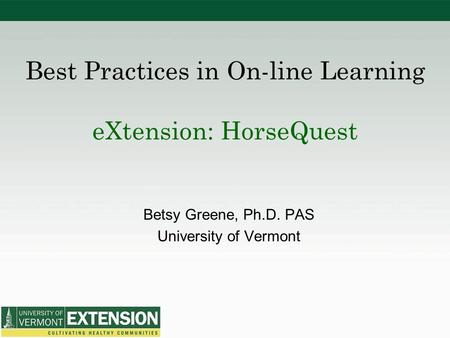 Best Practices in On-line Learning eXtension: HorseQuest Betsy Greene, Ph.D. PAS University of Vermont.