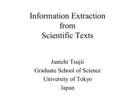 Information Extraction from Scientific Texts Junichi Tsujii Graduate School of Science University of Tokyo Japan.