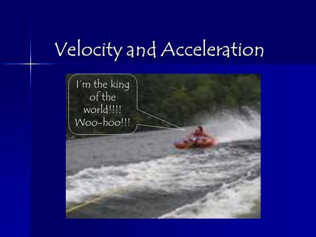 Velocity and Acceleration I’m the king of the world!!!! Woo-hoo!!!