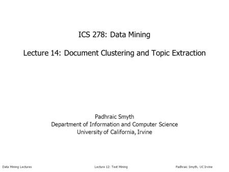 Data Mining Lectures Lecture 12: Text Mining Padhraic Smyth, UC Irvine ICS 278: Data Mining Lecture 14: Document Clustering and Topic Extraction Padhraic.