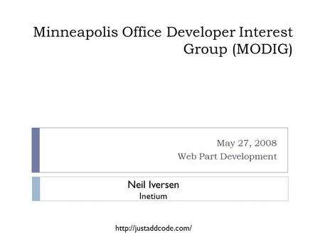 Minneapolis Office Developer Interest Group (MODIG) May 27, 2008 Web Part Development Neil Iversen Inetium