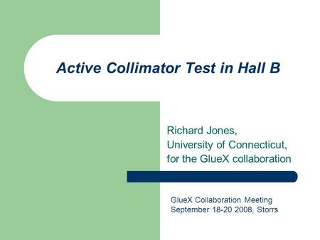 Active Collimator Test in Hall B Richard Jones, University of Connecticut, for the GlueX collaboration GlueX Collaboration Meeting September 18-20 2008,