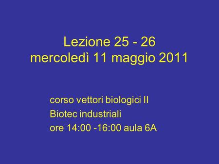 Lezione 25 - 26 mercoledì 11 maggio 2011 corso vettori biologici II Biotec industriali ore 14:00 -16:00 aula 6A.