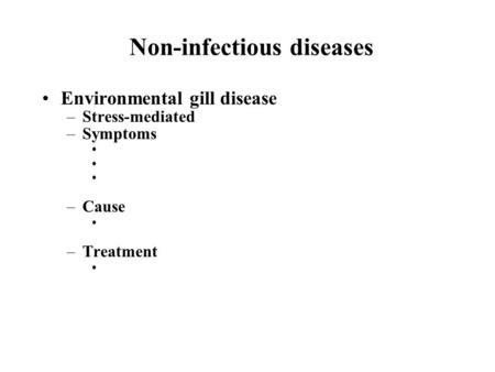 Non-infectious diseases Environmental gill disease –Stress-mediated –Symptoms –Cause –Treatment.