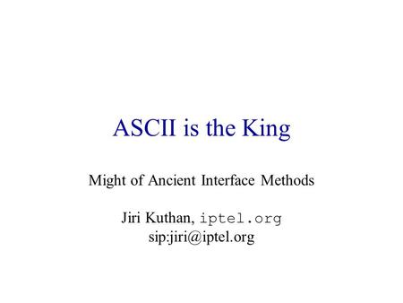 ASCII is the King Might of Ancient Interface Methods Jiri Kuthan, iptel.org