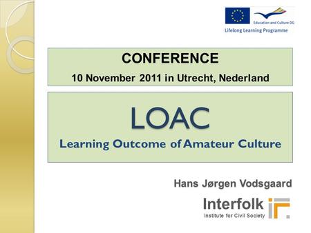 Interfolk Institute for Civil Society LOAC Learning Outcome of Amateur Culture CONFERENCE 10 November 2011 in Utrecht, Nederland Hans Jørgen Vodsgaard.