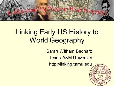 Linking Early US History to World Geography Sarah Witham Bednarz Texas A&M University