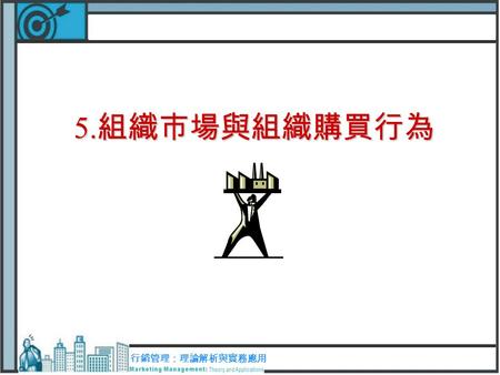 5.組織市場與組織購買行為 行銷管理：理論解析與實務應用.