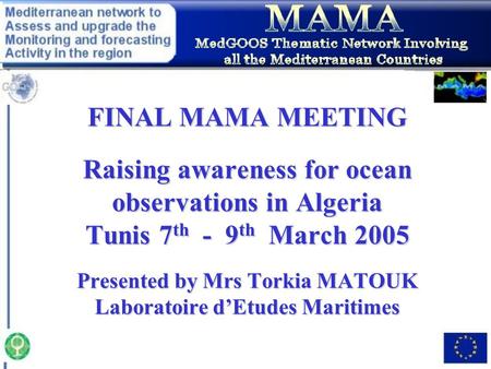 FINAL MAMA MEETING Raising awareness for ocean observations in Algeria Tunis 7 th - 9 th March 2005 Presented by Mrs Torkia MATOUK Laboratoire d’Etudes.