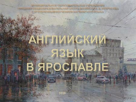 2010. Ярославль - древний город, отличающийся богатым историческим и культурным наследием. Он является малой Родиной для многих деятелей искусства и науки,