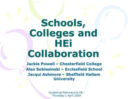 Vocational Pathways to HE - Thursday 1 April 2004 Schools, Colleges and HEi Collaboration Jackie Powell – Chesterfield College Alex Sobiesinski – Ecclesfield.