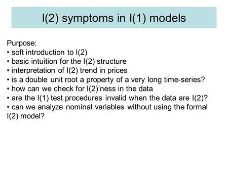 I(2) symptoms in I(1) models Purpose: soft introduction to I(2) basic intuition for the I(2) structure interpretation of I(2) trend in prices is a double.