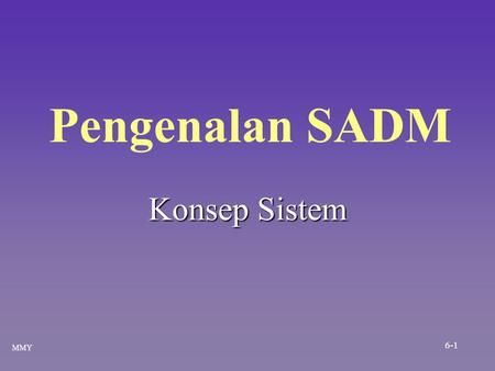 Pengenalan SADM Konsep Sistem MMY 6-1. Sistem n Sistem terdiri daripada input, pemprosesan dan output n Sistem maklumat merupakan n Sistem maklumat merupakan.