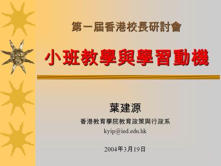 第一屆香港校長研討會 小班教學與學習動機 葉建源 香港教育學院教育政策與行政系 2004 年 3 月 19 日.