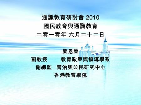 通識教育研討會 2010 國民教育與通識教育 二零一零年 六月二十二日 梁恩榮 副教授 教育政策與領導學系 副總監 管治與公民研究中心 香港教育學院 1.