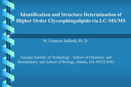 Identification and Structure Determination of Higher Order Glycosphingolipids via LC-MS/MS M. Cameron Sullards, Ph. D. Georgia Institute of Technology: