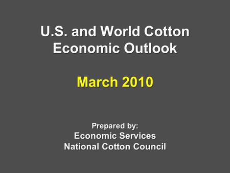 U.S. and World Cotton Economic Outlook March 2010 Prepared by: Economic Services National Cotton Council.