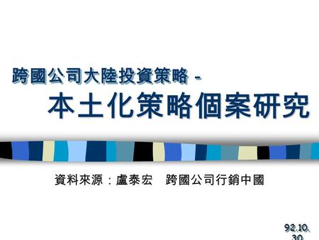 本土化策略個案研究 資料來源：盧泰宏 跨國公司行銷中國 92.10. 30 跨國公司大陸投資策略－跨國公司大陸投資策略－