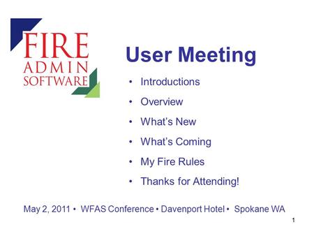 1 User Meeting May 2, 2011 WFAS Conference Davenport Hotel Spokane WA Introductions Overview What’s New What’s Coming My Fire Rules Thanks for Attending!