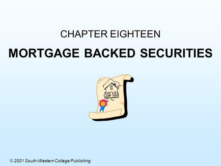 CHAPTER EIGHTEEN MORTGAGE BACKED SECURITIES © 2001 South-Western College Publishing.