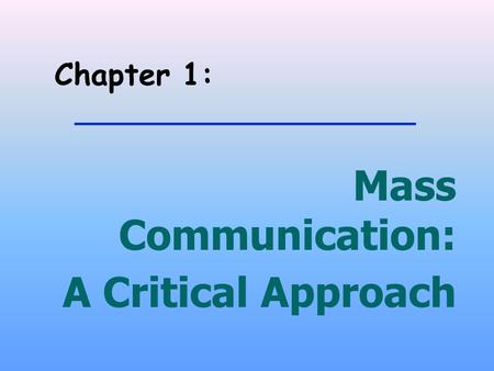 Chapter 1: Mass Communication: A Critical Approach.