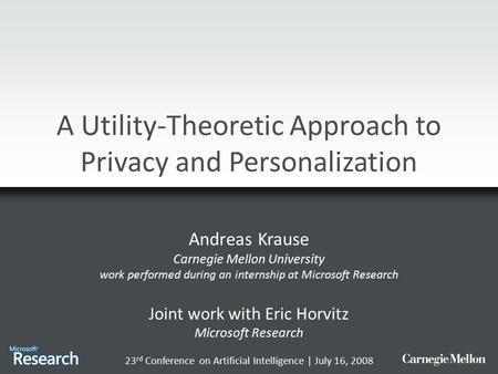 A Utility-Theoretic Approach to Privacy and Personalization Andreas Krause Carnegie Mellon University work performed during an internship at Microsoft.