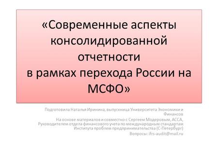 «Современные аспекты консолидированной отчетности в рамках перехода России на МСФО» Подготовила Наталья Иринина, выпускница Университета Экономики и Финансов.