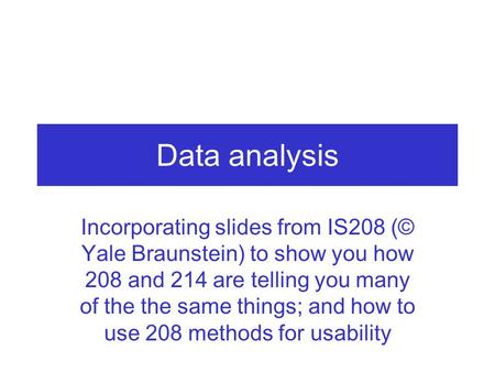 Data analysis Incorporating slides from IS208 (© Yale Braunstein) to show you how 208 and 214 are telling you many of the the same things; and how to use.