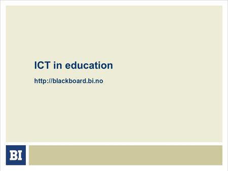 ICT in education  Introduction to Blackboard Blackboard at BI Log in / username and password Navigating Announcements Course.