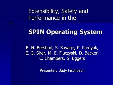 Extensibility, Safety and Performance in the SPIN Operating System B. N. Bershad, S. Savage, P. Pardyak, E. G. Sirer, M. E. Fiuczyski, D. Becker, C. Chambers,