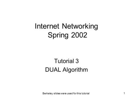 Berkeley slides were used for this tutorial 1 Internet Networking Spring 2002 Tutorial 3 DUAL Algorithm.