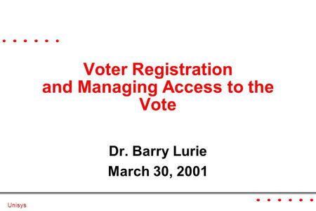 Unisys Voter Registration and Managing Access to the Vote Dr. Barry Lurie March 30, 2001.